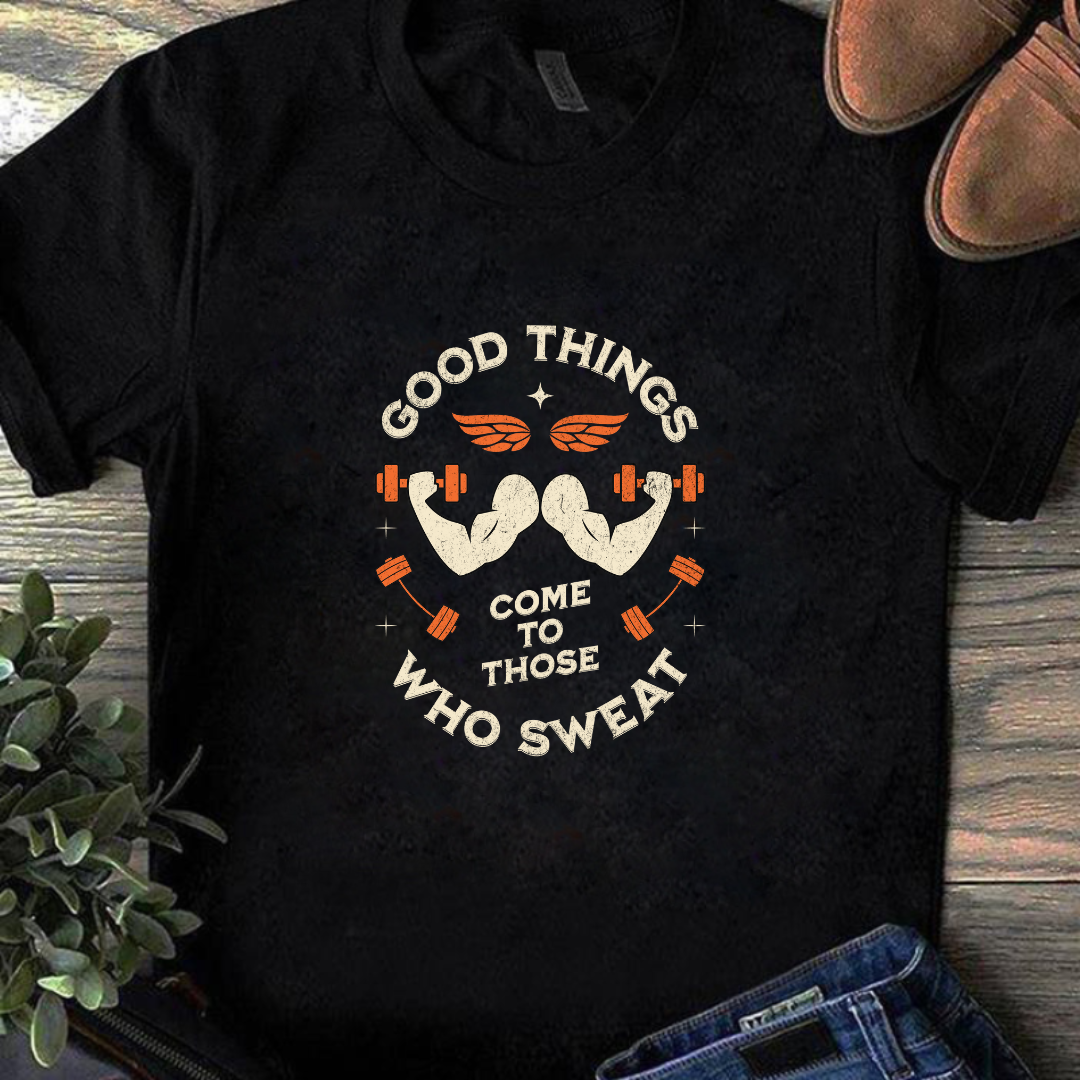 GOOD THINGS COME TO THOSE WHO SWEAT